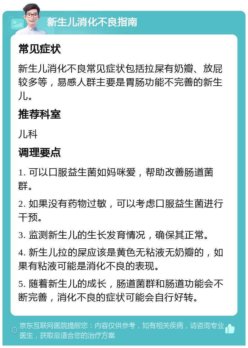 新生儿消化不良指南 常见症状 新生儿消化不良常见症状包括拉屎有奶瓣、放屁较多等，易感人群主要是胃肠功能不完善的新生儿。 推荐科室 儿科 调理要点 1. 可以口服益生菌如妈咪爱，帮助改善肠道菌群。 2. 如果没有药物过敏，可以考虑口服益生菌进行干预。 3. 监测新生儿的生长发育情况，确保其正常。 4. 新生儿拉的屎应该是黄色无粘液无奶瓣的，如果有粘液可能是消化不良的表现。 5. 随着新生儿的成长，肠道菌群和肠道功能会不断完善，消化不良的症状可能会自行好转。