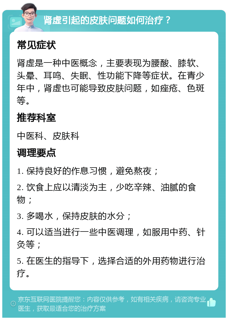 肾虚引起的皮肤问题如何治疗？ 常见症状 肾虚是一种中医概念，主要表现为腰酸、膝软、头晕、耳鸣、失眠、性功能下降等症状。在青少年中，肾虚也可能导致皮肤问题，如痤疮、色斑等。 推荐科室 中医科、皮肤科 调理要点 1. 保持良好的作息习惯，避免熬夜； 2. 饮食上应以清淡为主，少吃辛辣、油腻的食物； 3. 多喝水，保持皮肤的水分； 4. 可以适当进行一些中医调理，如服用中药、针灸等； 5. 在医生的指导下，选择合适的外用药物进行治疗。