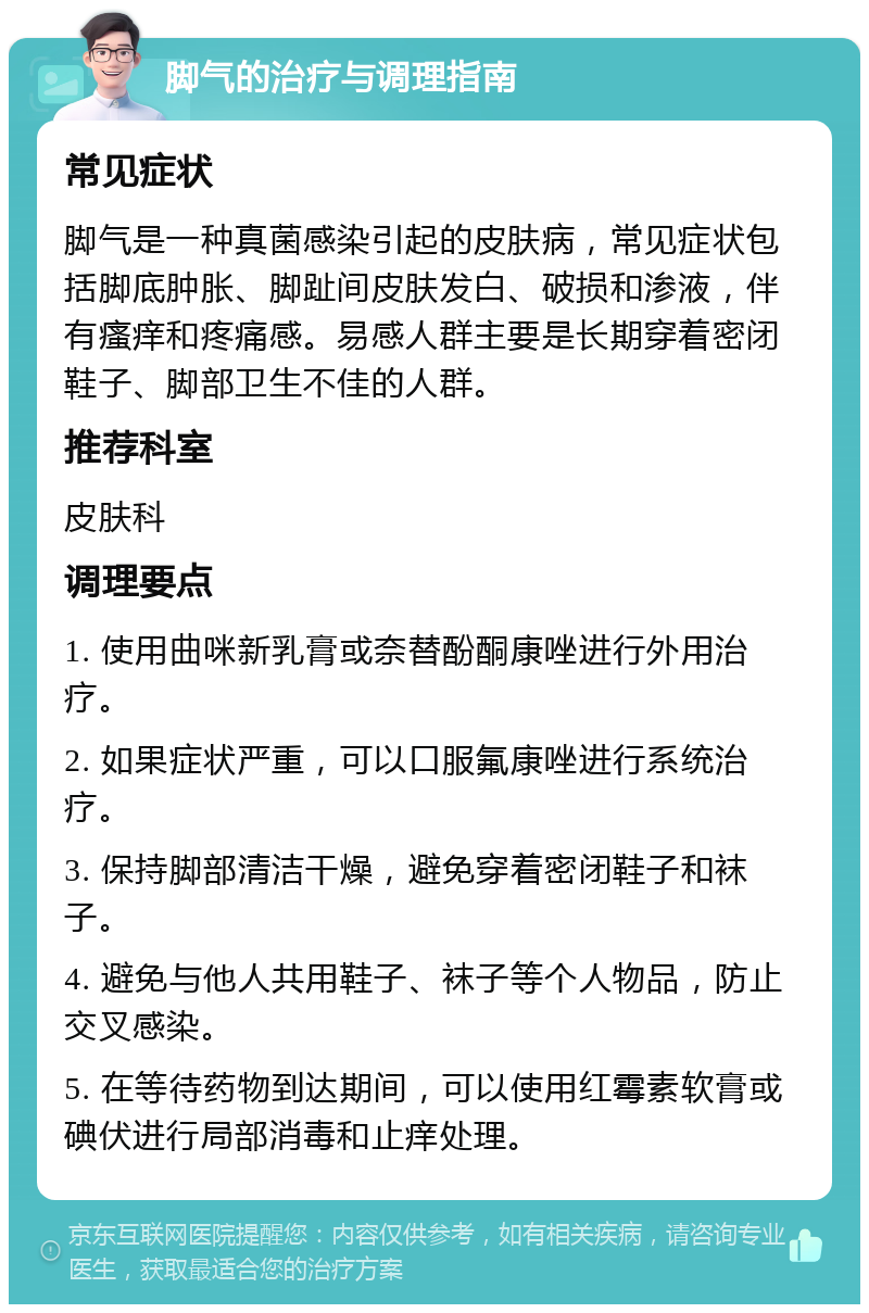 脚气的治疗与调理指南 常见症状 脚气是一种真菌感染引起的皮肤病，常见症状包括脚底肿胀、脚趾间皮肤发白、破损和渗液，伴有瘙痒和疼痛感。易感人群主要是长期穿着密闭鞋子、脚部卫生不佳的人群。 推荐科室 皮肤科 调理要点 1. 使用曲咪新乳膏或奈替酚酮康唑进行外用治疗。 2. 如果症状严重，可以口服氟康唑进行系统治疗。 3. 保持脚部清洁干燥，避免穿着密闭鞋子和袜子。 4. 避免与他人共用鞋子、袜子等个人物品，防止交叉感染。 5. 在等待药物到达期间，可以使用红霉素软膏或碘伏进行局部消毒和止痒处理。