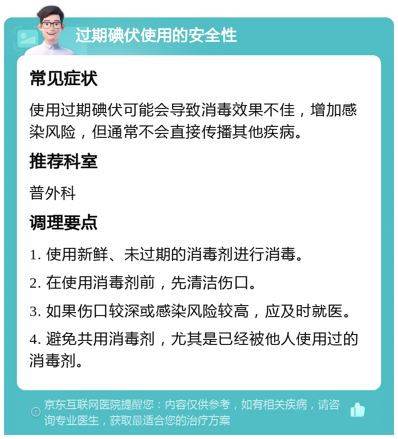 过期碘伏使用的安全性 常见症状 使用过期碘伏可能会导致消毒效果不佳，增加感染风险，但通常不会直接传播其他疾病。 推荐科室 普外科 调理要点 1. 使用新鲜、未过期的消毒剂进行消毒。 2. 在使用消毒剂前，先清洁伤口。 3. 如果伤口较深或感染风险较高，应及时就医。 4. 避免共用消毒剂，尤其是已经被他人使用过的消毒剂。