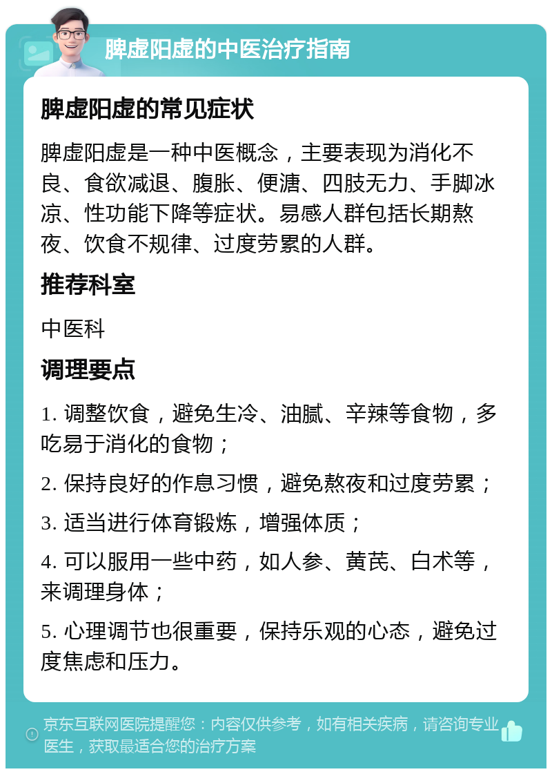 脾虚阳虚的中医治疗指南 脾虚阳虚的常见症状 脾虚阳虚是一种中医概念，主要表现为消化不良、食欲减退、腹胀、便溏、四肢无力、手脚冰凉、性功能下降等症状。易感人群包括长期熬夜、饮食不规律、过度劳累的人群。 推荐科室 中医科 调理要点 1. 调整饮食，避免生冷、油腻、辛辣等食物，多吃易于消化的食物； 2. 保持良好的作息习惯，避免熬夜和过度劳累； 3. 适当进行体育锻炼，增强体质； 4. 可以服用一些中药，如人参、黄芪、白术等，来调理身体； 5. 心理调节也很重要，保持乐观的心态，避免过度焦虑和压力。