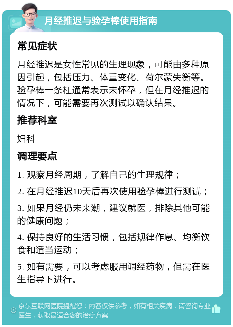 月经推迟与验孕棒使用指南 常见症状 月经推迟是女性常见的生理现象，可能由多种原因引起，包括压力、体重变化、荷尔蒙失衡等。验孕棒一条杠通常表示未怀孕，但在月经推迟的情况下，可能需要再次测试以确认结果。 推荐科室 妇科 调理要点 1. 观察月经周期，了解自己的生理规律； 2. 在月经推迟10天后再次使用验孕棒进行测试； 3. 如果月经仍未来潮，建议就医，排除其他可能的健康问题； 4. 保持良好的生活习惯，包括规律作息、均衡饮食和适当运动； 5. 如有需要，可以考虑服用调经药物，但需在医生指导下进行。