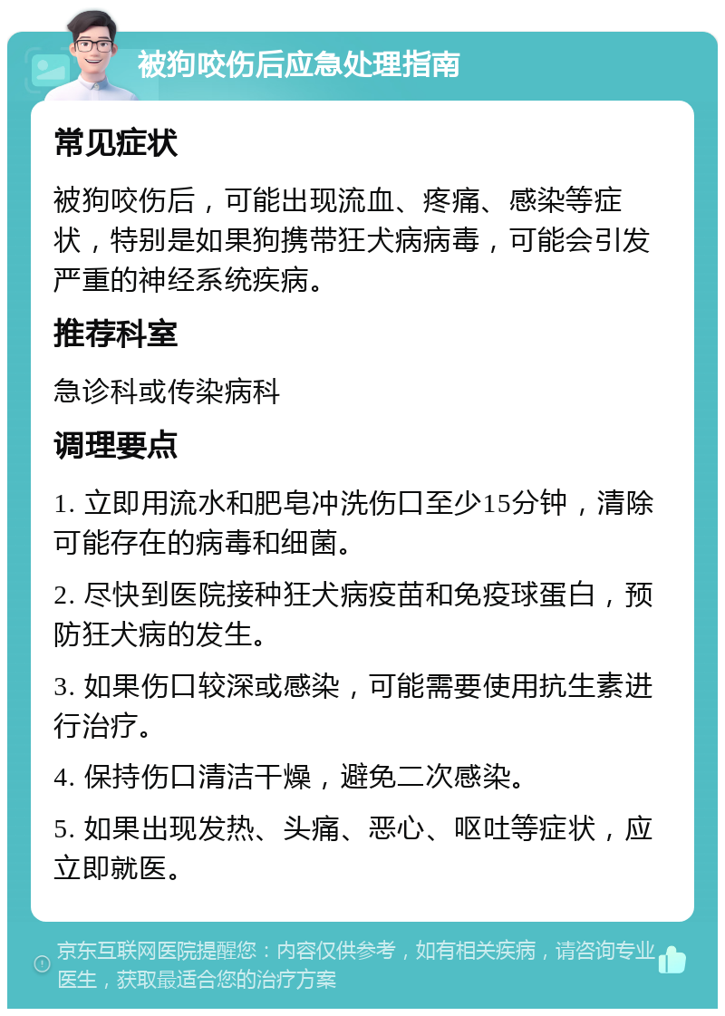 被狗咬伤后应急处理指南 常见症状 被狗咬伤后，可能出现流血、疼痛、感染等症状，特别是如果狗携带狂犬病病毒，可能会引发严重的神经系统疾病。 推荐科室 急诊科或传染病科 调理要点 1. 立即用流水和肥皂冲洗伤口至少15分钟，清除可能存在的病毒和细菌。 2. 尽快到医院接种狂犬病疫苗和免疫球蛋白，预防狂犬病的发生。 3. 如果伤口较深或感染，可能需要使用抗生素进行治疗。 4. 保持伤口清洁干燥，避免二次感染。 5. 如果出现发热、头痛、恶心、呕吐等症状，应立即就医。