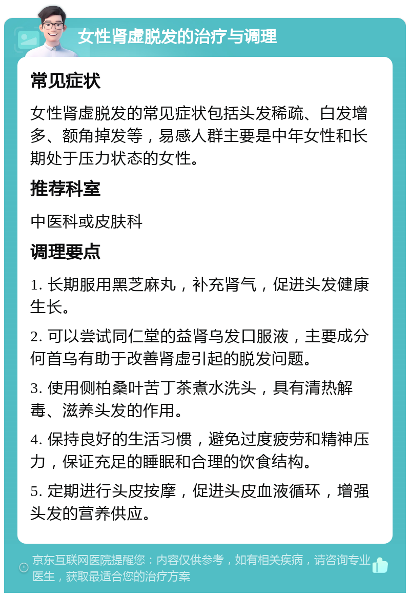 女性肾虚脱发的治疗与调理 常见症状 女性肾虚脱发的常见症状包括头发稀疏、白发增多、额角掉发等，易感人群主要是中年女性和长期处于压力状态的女性。 推荐科室 中医科或皮肤科 调理要点 1. 长期服用黑芝麻丸，补充肾气，促进头发健康生长。 2. 可以尝试同仁堂的益肾乌发口服液，主要成分何首乌有助于改善肾虚引起的脱发问题。 3. 使用侧柏桑叶苦丁茶煮水洗头，具有清热解毒、滋养头发的作用。 4. 保持良好的生活习惯，避免过度疲劳和精神压力，保证充足的睡眠和合理的饮食结构。 5. 定期进行头皮按摩，促进头皮血液循环，增强头发的营养供应。