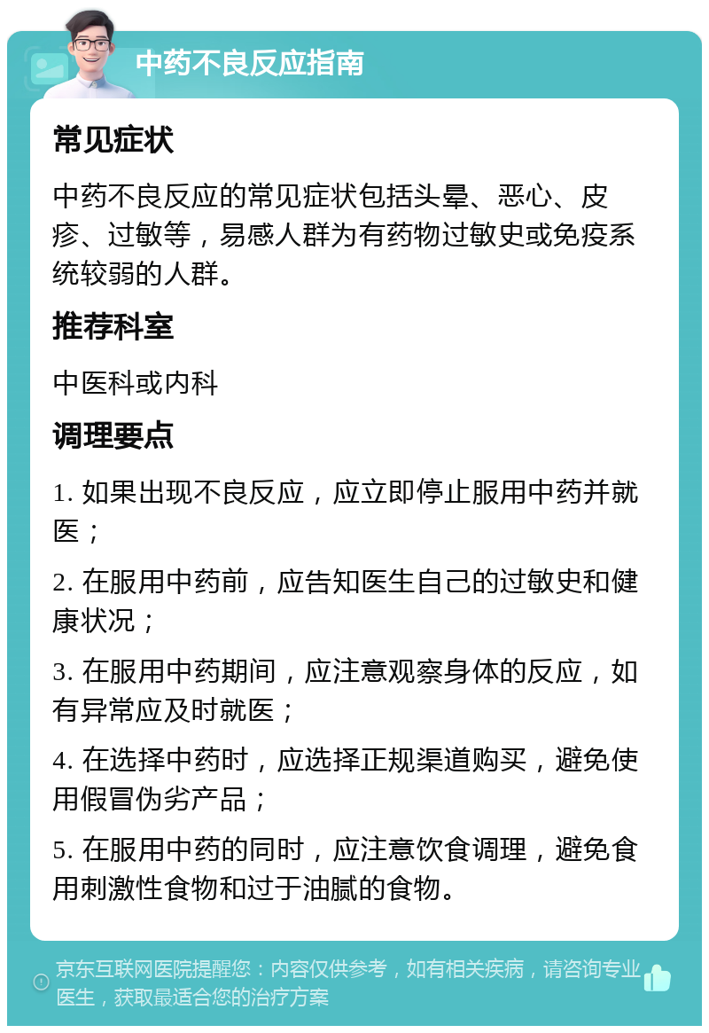 中药不良反应指南 常见症状 中药不良反应的常见症状包括头晕、恶心、皮疹、过敏等，易感人群为有药物过敏史或免疫系统较弱的人群。 推荐科室 中医科或内科 调理要点 1. 如果出现不良反应，应立即停止服用中药并就医； 2. 在服用中药前，应告知医生自己的过敏史和健康状况； 3. 在服用中药期间，应注意观察身体的反应，如有异常应及时就医； 4. 在选择中药时，应选择正规渠道购买，避免使用假冒伪劣产品； 5. 在服用中药的同时，应注意饮食调理，避免食用刺激性食物和过于油腻的食物。