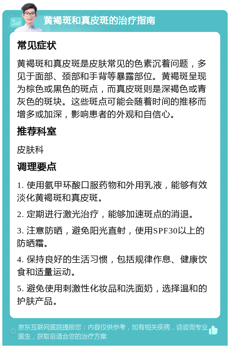 黄褐斑和真皮斑的治疗指南 常见症状 黄褐斑和真皮斑是皮肤常见的色素沉着问题，多见于面部、颈部和手背等暴露部位。黄褐斑呈现为棕色或黑色的斑点，而真皮斑则是深褐色或青灰色的斑块。这些斑点可能会随着时间的推移而增多或加深，影响患者的外观和自信心。 推荐科室 皮肤科 调理要点 1. 使用氨甲环酸口服药物和外用乳液，能够有效淡化黄褐斑和真皮斑。 2. 定期进行激光治疗，能够加速斑点的消退。 3. 注意防晒，避免阳光直射，使用SPF30以上的防晒霜。 4. 保持良好的生活习惯，包括规律作息、健康饮食和适量运动。 5. 避免使用刺激性化妆品和洗面奶，选择温和的护肤产品。