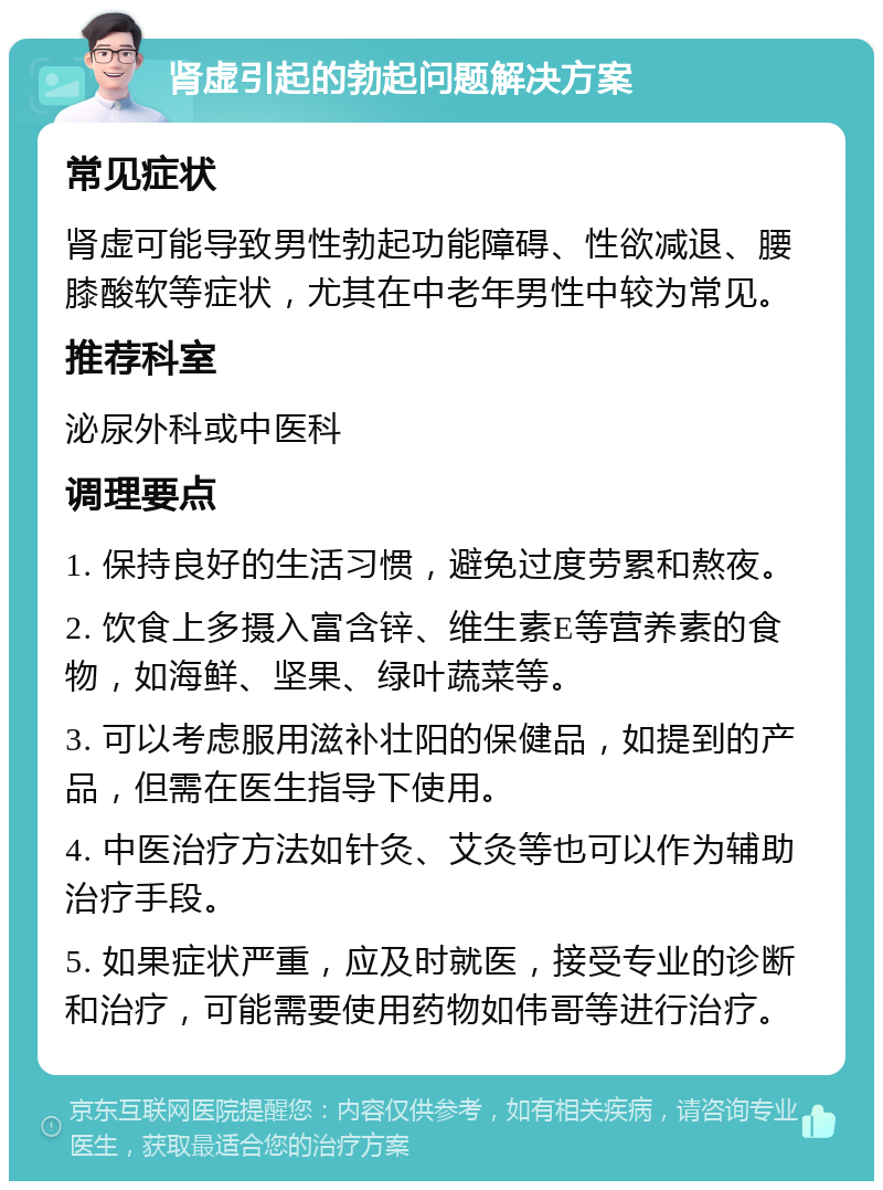 肾虚引起的勃起问题解决方案 常见症状 肾虚可能导致男性勃起功能障碍、性欲减退、腰膝酸软等症状，尤其在中老年男性中较为常见。 推荐科室 泌尿外科或中医科 调理要点 1. 保持良好的生活习惯，避免过度劳累和熬夜。 2. 饮食上多摄入富含锌、维生素E等营养素的食物，如海鲜、坚果、绿叶蔬菜等。 3. 可以考虑服用滋补壮阳的保健品，如提到的产品，但需在医生指导下使用。 4. 中医治疗方法如针灸、艾灸等也可以作为辅助治疗手段。 5. 如果症状严重，应及时就医，接受专业的诊断和治疗，可能需要使用药物如伟哥等进行治疗。