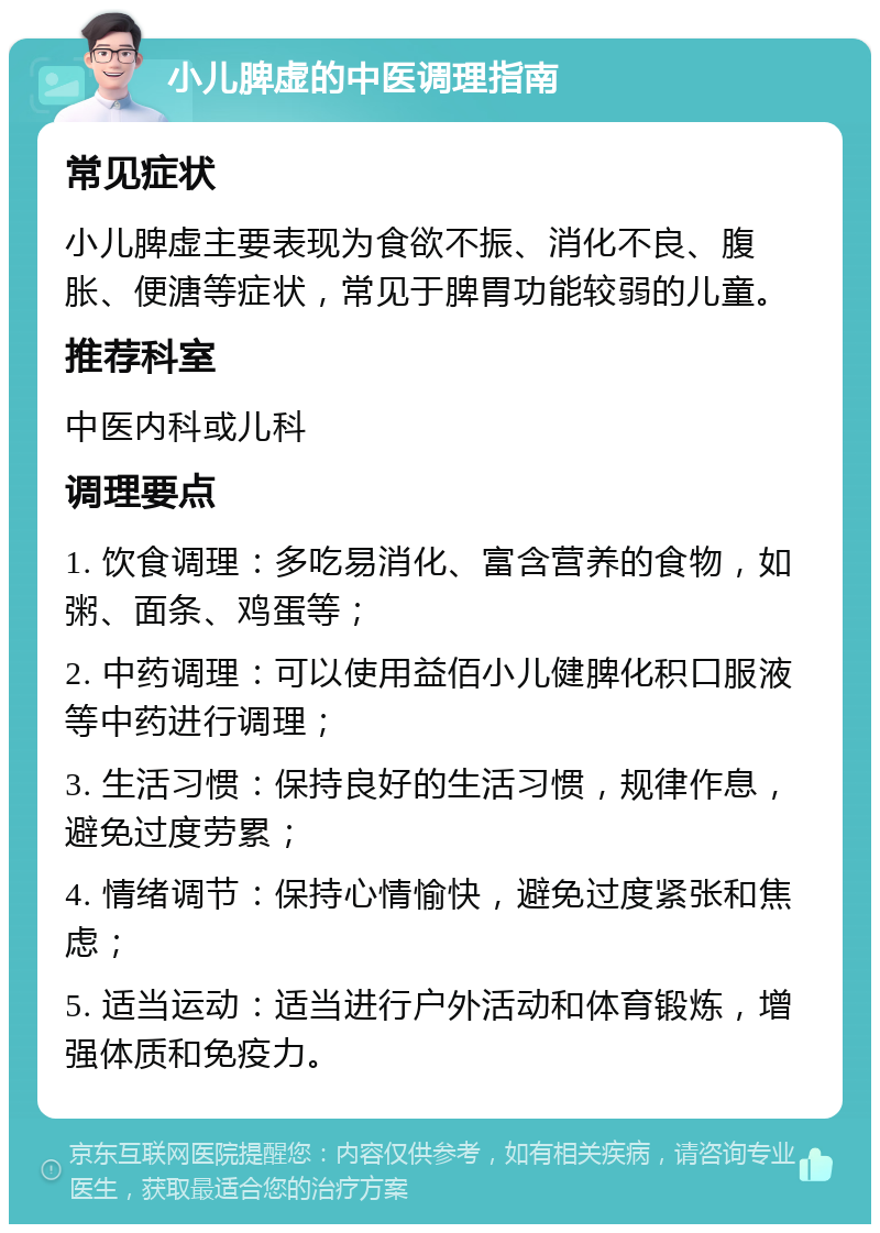 小儿脾虚的中医调理指南 常见症状 小儿脾虚主要表现为食欲不振、消化不良、腹胀、便溏等症状，常见于脾胃功能较弱的儿童。 推荐科室 中医内科或儿科 调理要点 1. 饮食调理：多吃易消化、富含营养的食物，如粥、面条、鸡蛋等； 2. 中药调理：可以使用益佰小儿健脾化积口服液等中药进行调理； 3. 生活习惯：保持良好的生活习惯，规律作息，避免过度劳累； 4. 情绪调节：保持心情愉快，避免过度紧张和焦虑； 5. 适当运动：适当进行户外活动和体育锻炼，增强体质和免疫力。