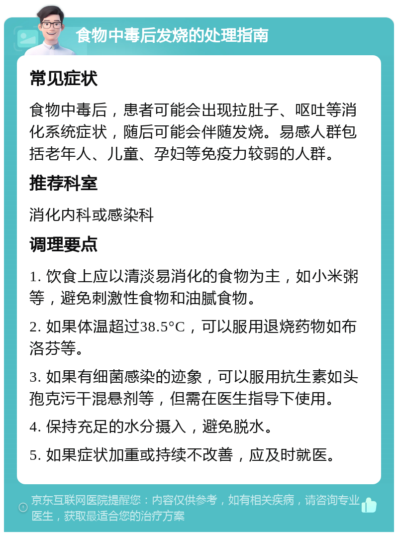 食物中毒后发烧的处理指南 常见症状 食物中毒后，患者可能会出现拉肚子、呕吐等消化系统症状，随后可能会伴随发烧。易感人群包括老年人、儿童、孕妇等免疫力较弱的人群。 推荐科室 消化内科或感染科 调理要点 1. 饮食上应以清淡易消化的食物为主，如小米粥等，避免刺激性食物和油腻食物。 2. 如果体温超过38.5°C，可以服用退烧药物如布洛芬等。 3. 如果有细菌感染的迹象，可以服用抗生素如头孢克污干混悬剂等，但需在医生指导下使用。 4. 保持充足的水分摄入，避免脱水。 5. 如果症状加重或持续不改善，应及时就医。