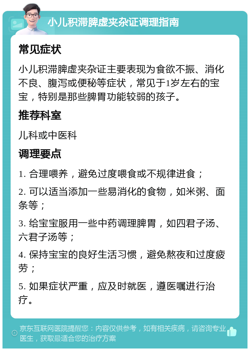 小儿积滞脾虚夹杂证调理指南 常见症状 小儿积滞脾虚夹杂证主要表现为食欲不振、消化不良、腹泻或便秘等症状，常见于1岁左右的宝宝，特别是那些脾胃功能较弱的孩子。 推荐科室 儿科或中医科 调理要点 1. 合理喂养，避免过度喂食或不规律进食； 2. 可以适当添加一些易消化的食物，如米粥、面条等； 3. 给宝宝服用一些中药调理脾胃，如四君子汤、六君子汤等； 4. 保持宝宝的良好生活习惯，避免熬夜和过度疲劳； 5. 如果症状严重，应及时就医，遵医嘱进行治疗。