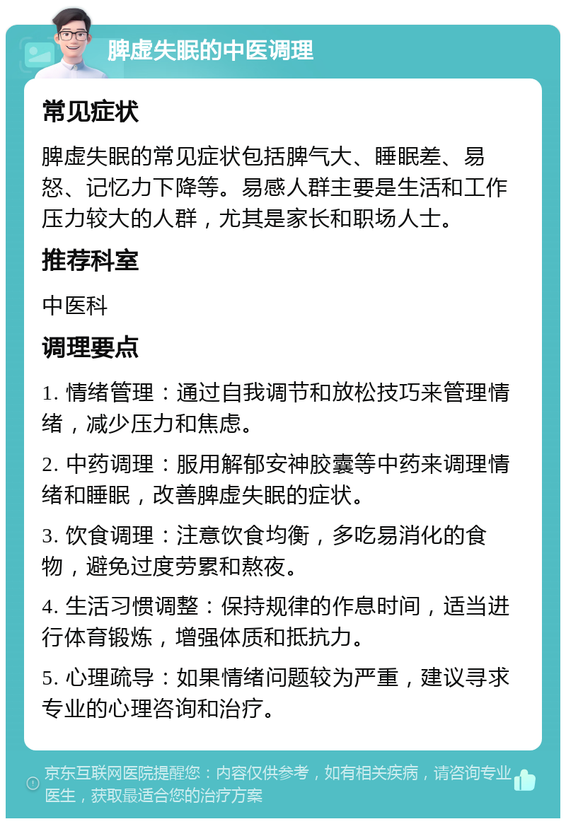 脾虚失眠的中医调理 常见症状 脾虚失眠的常见症状包括脾气大、睡眠差、易怒、记忆力下降等。易感人群主要是生活和工作压力较大的人群，尤其是家长和职场人士。 推荐科室 中医科 调理要点 1. 情绪管理：通过自我调节和放松技巧来管理情绪，减少压力和焦虑。 2. 中药调理：服用解郁安神胶囊等中药来调理情绪和睡眠，改善脾虚失眠的症状。 3. 饮食调理：注意饮食均衡，多吃易消化的食物，避免过度劳累和熬夜。 4. 生活习惯调整：保持规律的作息时间，适当进行体育锻炼，增强体质和抵抗力。 5. 心理疏导：如果情绪问题较为严重，建议寻求专业的心理咨询和治疗。