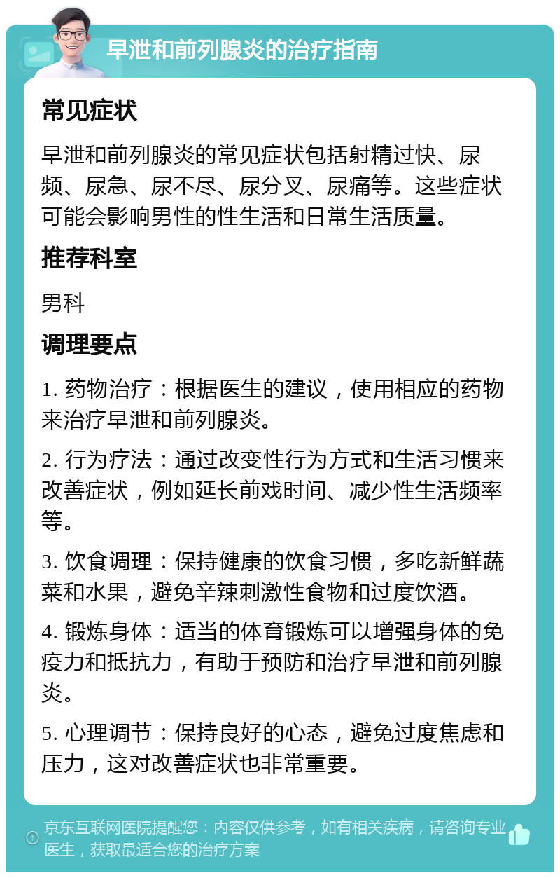 早泄和前列腺炎的治疗指南 常见症状 早泄和前列腺炎的常见症状包括射精过快、尿频、尿急、尿不尽、尿分叉、尿痛等。这些症状可能会影响男性的性生活和日常生活质量。 推荐科室 男科 调理要点 1. 药物治疗：根据医生的建议，使用相应的药物来治疗早泄和前列腺炎。 2. 行为疗法：通过改变性行为方式和生活习惯来改善症状，例如延长前戏时间、减少性生活频率等。 3. 饮食调理：保持健康的饮食习惯，多吃新鲜蔬菜和水果，避免辛辣刺激性食物和过度饮酒。 4. 锻炼身体：适当的体育锻炼可以增强身体的免疫力和抵抗力，有助于预防和治疗早泄和前列腺炎。 5. 心理调节：保持良好的心态，避免过度焦虑和压力，这对改善症状也非常重要。