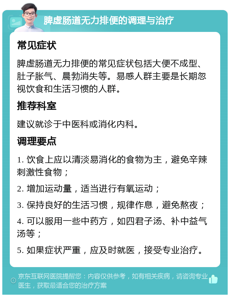 脾虚肠道无力排便的调理与治疗 常见症状 脾虚肠道无力排便的常见症状包括大便不成型、肚子胀气、晨勃消失等。易感人群主要是长期忽视饮食和生活习惯的人群。 推荐科室 建议就诊于中医科或消化内科。 调理要点 1. 饮食上应以清淡易消化的食物为主，避免辛辣刺激性食物； 2. 增加运动量，适当进行有氧运动； 3. 保持良好的生活习惯，规律作息，避免熬夜； 4. 可以服用一些中药方，如四君子汤、补中益气汤等； 5. 如果症状严重，应及时就医，接受专业治疗。