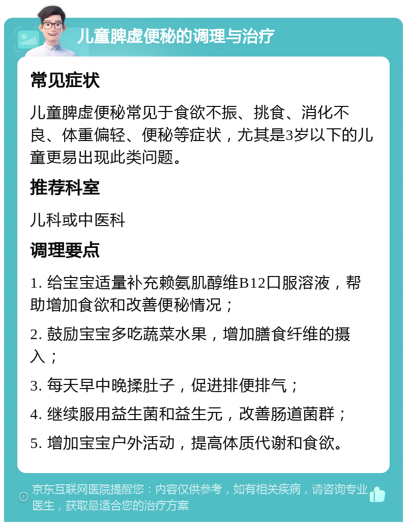 儿童脾虚便秘的调理与治疗 常见症状 儿童脾虚便秘常见于食欲不振、挑食、消化不良、体重偏轻、便秘等症状，尤其是3岁以下的儿童更易出现此类问题。 推荐科室 儿科或中医科 调理要点 1. 给宝宝适量补充赖氨肌醇维B12口服溶液，帮助增加食欲和改善便秘情况； 2. 鼓励宝宝多吃蔬菜水果，增加膳食纤维的摄入； 3. 每天早中晚揉肚子，促进排便排气； 4. 继续服用益生菌和益生元，改善肠道菌群； 5. 增加宝宝户外活动，提高体质代谢和食欲。