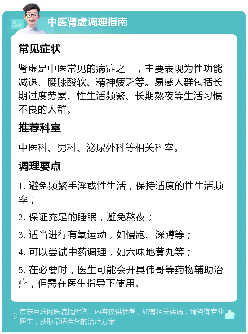 中医肾虚调理指南 常见症状 肾虚是中医常见的病症之一，主要表现为性功能减退、腰膝酸软、精神疲乏等。易感人群包括长期过度劳累、性生活频繁、长期熬夜等生活习惯不良的人群。 推荐科室 中医科、男科、泌尿外科等相关科室。 调理要点 1. 避免频繁手淫或性生活，保持适度的性生活频率； 2. 保证充足的睡眠，避免熬夜； 3. 适当进行有氧运动，如慢跑、深蹲等； 4. 可以尝试中药调理，如六味地黄丸等； 5. 在必要时，医生可能会开具伟哥等药物辅助治疗，但需在医生指导下使用。