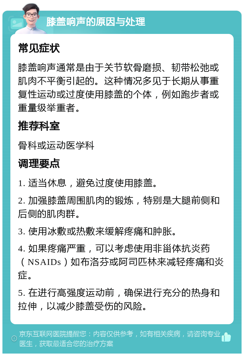 膝盖响声的原因与处理 常见症状 膝盖响声通常是由于关节软骨磨损、韧带松弛或肌肉不平衡引起的。这种情况多见于长期从事重复性运动或过度使用膝盖的个体，例如跑步者或重量级举重者。 推荐科室 骨科或运动医学科 调理要点 1. 适当休息，避免过度使用膝盖。 2. 加强膝盖周围肌肉的锻炼，特别是大腿前侧和后侧的肌肉群。 3. 使用冰敷或热敷来缓解疼痛和肿胀。 4. 如果疼痛严重，可以考虑使用非甾体抗炎药（NSAIDs）如布洛芬或阿司匹林来减轻疼痛和炎症。 5. 在进行高强度运动前，确保进行充分的热身和拉伸，以减少膝盖受伤的风险。