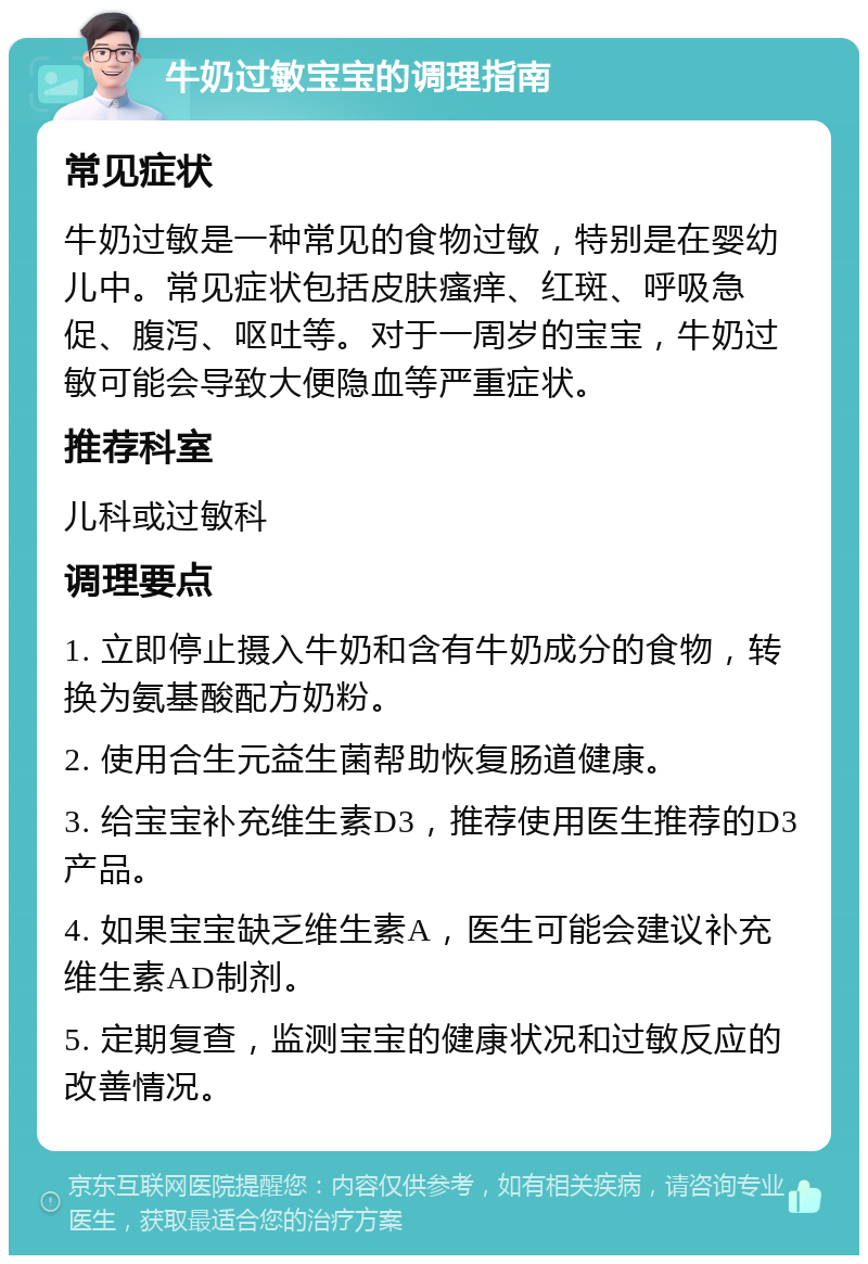 牛奶过敏宝宝的调理指南 常见症状 牛奶过敏是一种常见的食物过敏，特别是在婴幼儿中。常见症状包括皮肤瘙痒、红斑、呼吸急促、腹泻、呕吐等。对于一周岁的宝宝，牛奶过敏可能会导致大便隐血等严重症状。 推荐科室 儿科或过敏科 调理要点 1. 立即停止摄入牛奶和含有牛奶成分的食物，转换为氨基酸配方奶粉。 2. 使用合生元益生菌帮助恢复肠道健康。 3. 给宝宝补充维生素D3，推荐使用医生推荐的D3产品。 4. 如果宝宝缺乏维生素A，医生可能会建议补充维生素AD制剂。 5. 定期复查，监测宝宝的健康状况和过敏反应的改善情况。