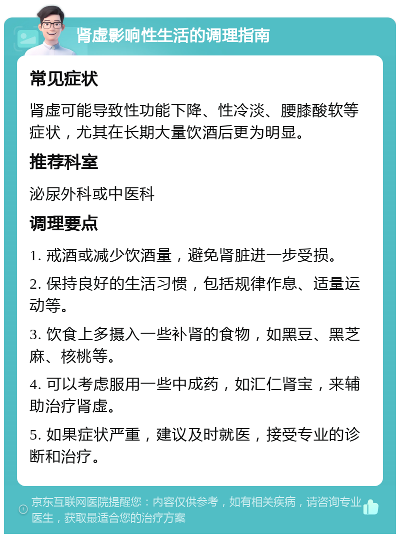 肾虚影响性生活的调理指南 常见症状 肾虚可能导致性功能下降、性冷淡、腰膝酸软等症状，尤其在长期大量饮酒后更为明显。 推荐科室 泌尿外科或中医科 调理要点 1. 戒酒或减少饮酒量，避免肾脏进一步受损。 2. 保持良好的生活习惯，包括规律作息、适量运动等。 3. 饮食上多摄入一些补肾的食物，如黑豆、黑芝麻、核桃等。 4. 可以考虑服用一些中成药，如汇仁肾宝，来辅助治疗肾虚。 5. 如果症状严重，建议及时就医，接受专业的诊断和治疗。