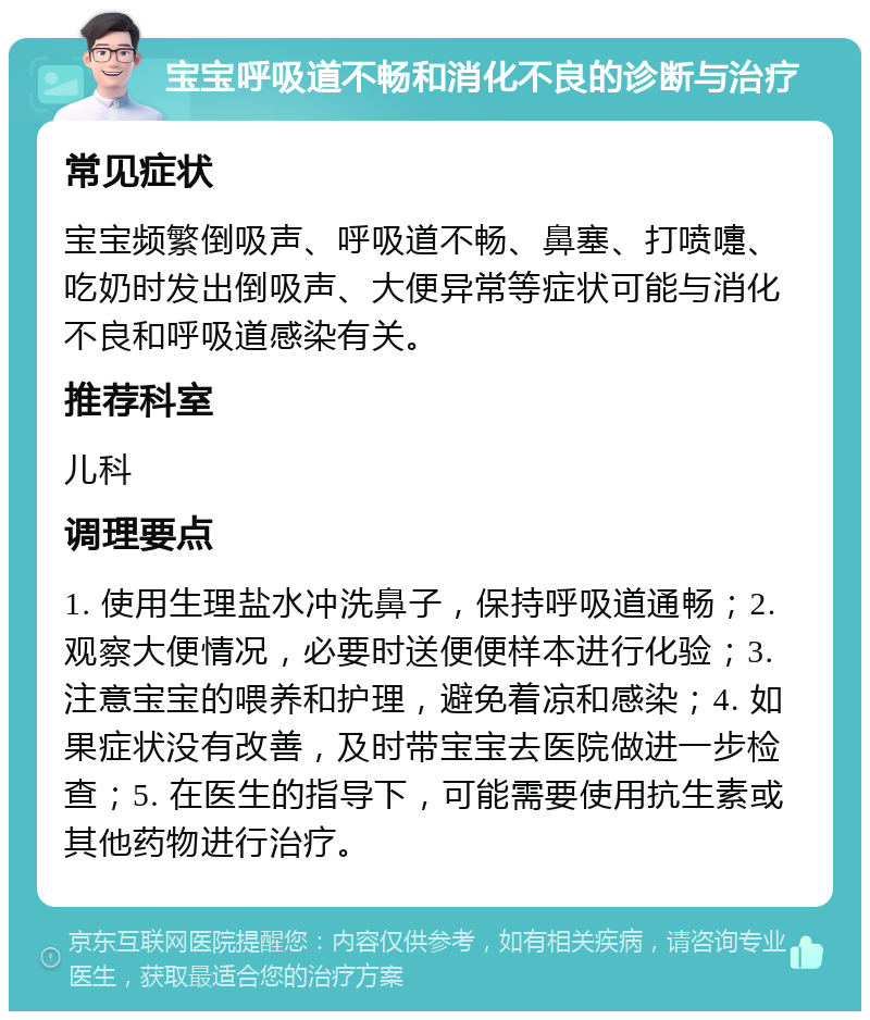 宝宝呼吸道不畅和消化不良的诊断与治疗 常见症状 宝宝频繁倒吸声、呼吸道不畅、鼻塞、打喷嚏、吃奶时发出倒吸声、大便异常等症状可能与消化不良和呼吸道感染有关。 推荐科室 儿科 调理要点 1. 使用生理盐水冲洗鼻子，保持呼吸道通畅；2. 观察大便情况，必要时送便便样本进行化验；3. 注意宝宝的喂养和护理，避免着凉和感染；4. 如果症状没有改善，及时带宝宝去医院做进一步检查；5. 在医生的指导下，可能需要使用抗生素或其他药物进行治疗。