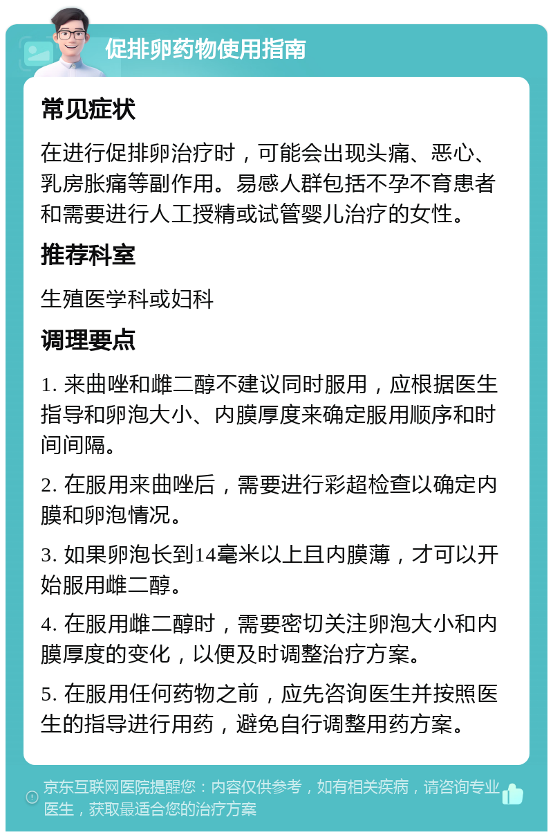 促排卵药物使用指南 常见症状 在进行促排卵治疗时，可能会出现头痛、恶心、乳房胀痛等副作用。易感人群包括不孕不育患者和需要进行人工授精或试管婴儿治疗的女性。 推荐科室 生殖医学科或妇科 调理要点 1. 来曲唑和雌二醇不建议同时服用，应根据医生指导和卵泡大小、内膜厚度来确定服用顺序和时间间隔。 2. 在服用来曲唑后，需要进行彩超检查以确定内膜和卵泡情况。 3. 如果卵泡长到14毫米以上且内膜薄，才可以开始服用雌二醇。 4. 在服用雌二醇时，需要密切关注卵泡大小和内膜厚度的变化，以便及时调整治疗方案。 5. 在服用任何药物之前，应先咨询医生并按照医生的指导进行用药，避免自行调整用药方案。