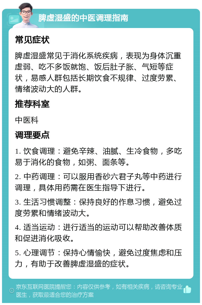 脾虚湿盛的中医调理指南 常见症状 脾虚湿盛常见于消化系统疾病，表现为身体沉重虚弱、吃不多饭就饱、饭后肚子胀、气短等症状，易感人群包括长期饮食不规律、过度劳累、情绪波动大的人群。 推荐科室 中医科 调理要点 1. 饮食调理：避免辛辣、油腻、生冷食物，多吃易于消化的食物，如粥、面条等。 2. 中药调理：可以服用香砂六君子丸等中药进行调理，具体用药需在医生指导下进行。 3. 生活习惯调整：保持良好的作息习惯，避免过度劳累和情绪波动大。 4. 适当运动：进行适当的运动可以帮助改善体质和促进消化吸收。 5. 心理调节：保持心情愉快，避免过度焦虑和压力，有助于改善脾虚湿盛的症状。