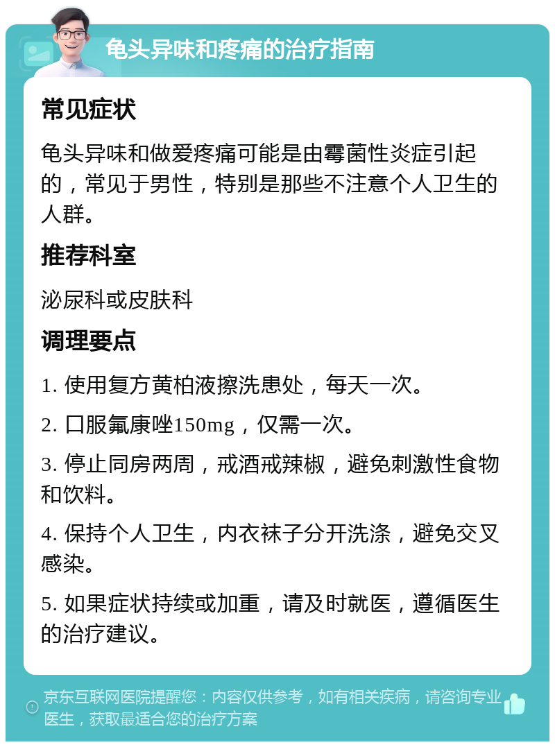 龟头异味和疼痛的治疗指南 常见症状 龟头异味和做爱疼痛可能是由霉菌性炎症引起的，常见于男性，特别是那些不注意个人卫生的人群。 推荐科室 泌尿科或皮肤科 调理要点 1. 使用复方黄柏液擦洗患处，每天一次。 2. 口服氟康唑150mg，仅需一次。 3. 停止同房两周，戒酒戒辣椒，避免刺激性食物和饮料。 4. 保持个人卫生，内衣袜子分开洗涤，避免交叉感染。 5. 如果症状持续或加重，请及时就医，遵循医生的治疗建议。