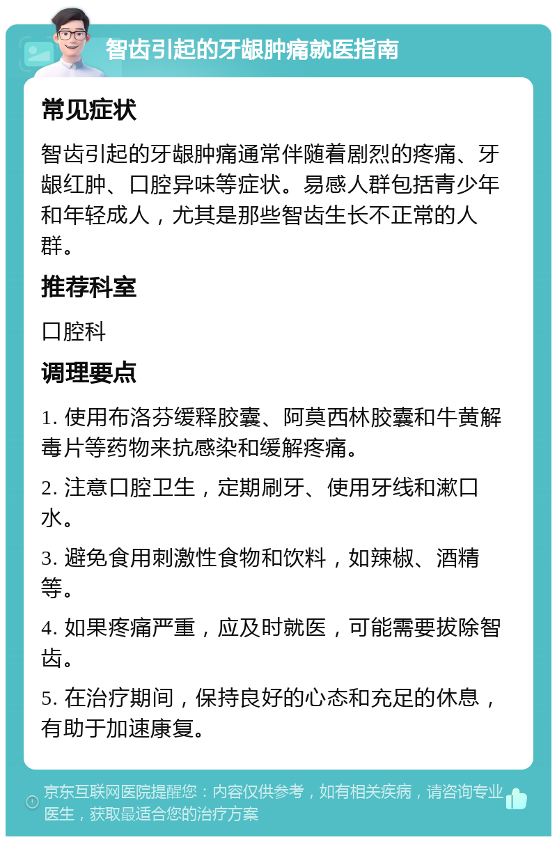 智齿引起的牙龈肿痛就医指南 常见症状 智齿引起的牙龈肿痛通常伴随着剧烈的疼痛、牙龈红肿、口腔异味等症状。易感人群包括青少年和年轻成人，尤其是那些智齿生长不正常的人群。 推荐科室 口腔科 调理要点 1. 使用布洛芬缓释胶囊、阿莫西林胶囊和牛黄解毒片等药物来抗感染和缓解疼痛。 2. 注意口腔卫生，定期刷牙、使用牙线和漱口水。 3. 避免食用刺激性食物和饮料，如辣椒、酒精等。 4. 如果疼痛严重，应及时就医，可能需要拔除智齿。 5. 在治疗期间，保持良好的心态和充足的休息，有助于加速康复。