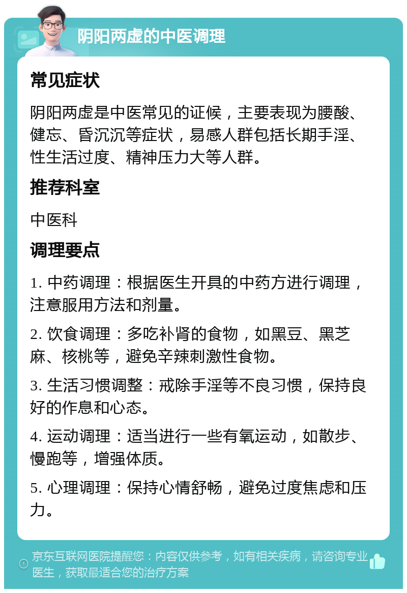 阴阳两虚的中医调理 常见症状 阴阳两虚是中医常见的证候，主要表现为腰酸、健忘、昏沉沉等症状，易感人群包括长期手淫、性生活过度、精神压力大等人群。 推荐科室 中医科 调理要点 1. 中药调理：根据医生开具的中药方进行调理，注意服用方法和剂量。 2. 饮食调理：多吃补肾的食物，如黑豆、黑芝麻、核桃等，避免辛辣刺激性食物。 3. 生活习惯调整：戒除手淫等不良习惯，保持良好的作息和心态。 4. 运动调理：适当进行一些有氧运动，如散步、慢跑等，增强体质。 5. 心理调理：保持心情舒畅，避免过度焦虑和压力。