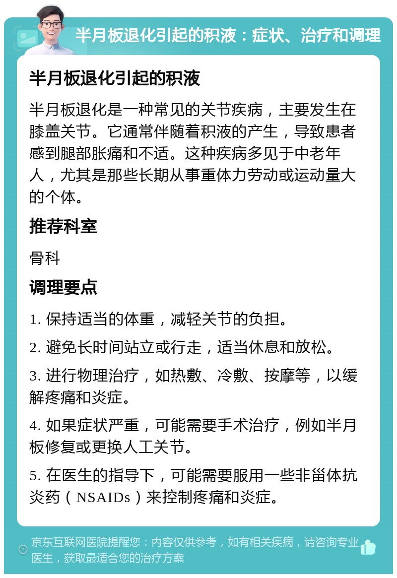 半月板退化引起的积液：症状、治疗和调理 半月板退化引起的积液 半月板退化是一种常见的关节疾病，主要发生在膝盖关节。它通常伴随着积液的产生，导致患者感到腿部胀痛和不适。这种疾病多见于中老年人，尤其是那些长期从事重体力劳动或运动量大的个体。 推荐科室 骨科 调理要点 1. 保持适当的体重，减轻关节的负担。 2. 避免长时间站立或行走，适当休息和放松。 3. 进行物理治疗，如热敷、冷敷、按摩等，以缓解疼痛和炎症。 4. 如果症状严重，可能需要手术治疗，例如半月板修复或更换人工关节。 5. 在医生的指导下，可能需要服用一些非甾体抗炎药（NSAIDs）来控制疼痛和炎症。