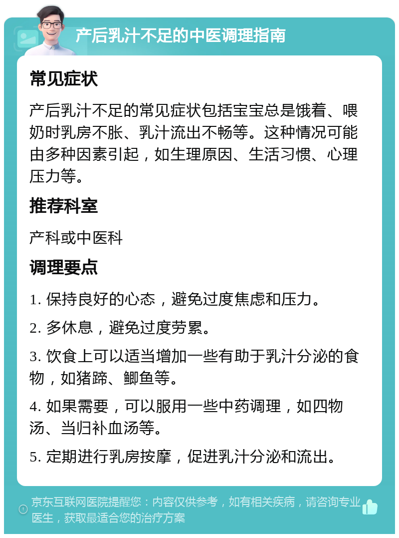 产后乳汁不足的中医调理指南 常见症状 产后乳汁不足的常见症状包括宝宝总是饿着、喂奶时乳房不胀、乳汁流出不畅等。这种情况可能由多种因素引起，如生理原因、生活习惯、心理压力等。 推荐科室 产科或中医科 调理要点 1. 保持良好的心态，避免过度焦虑和压力。 2. 多休息，避免过度劳累。 3. 饮食上可以适当增加一些有助于乳汁分泌的食物，如猪蹄、鲫鱼等。 4. 如果需要，可以服用一些中药调理，如四物汤、当归补血汤等。 5. 定期进行乳房按摩，促进乳汁分泌和流出。