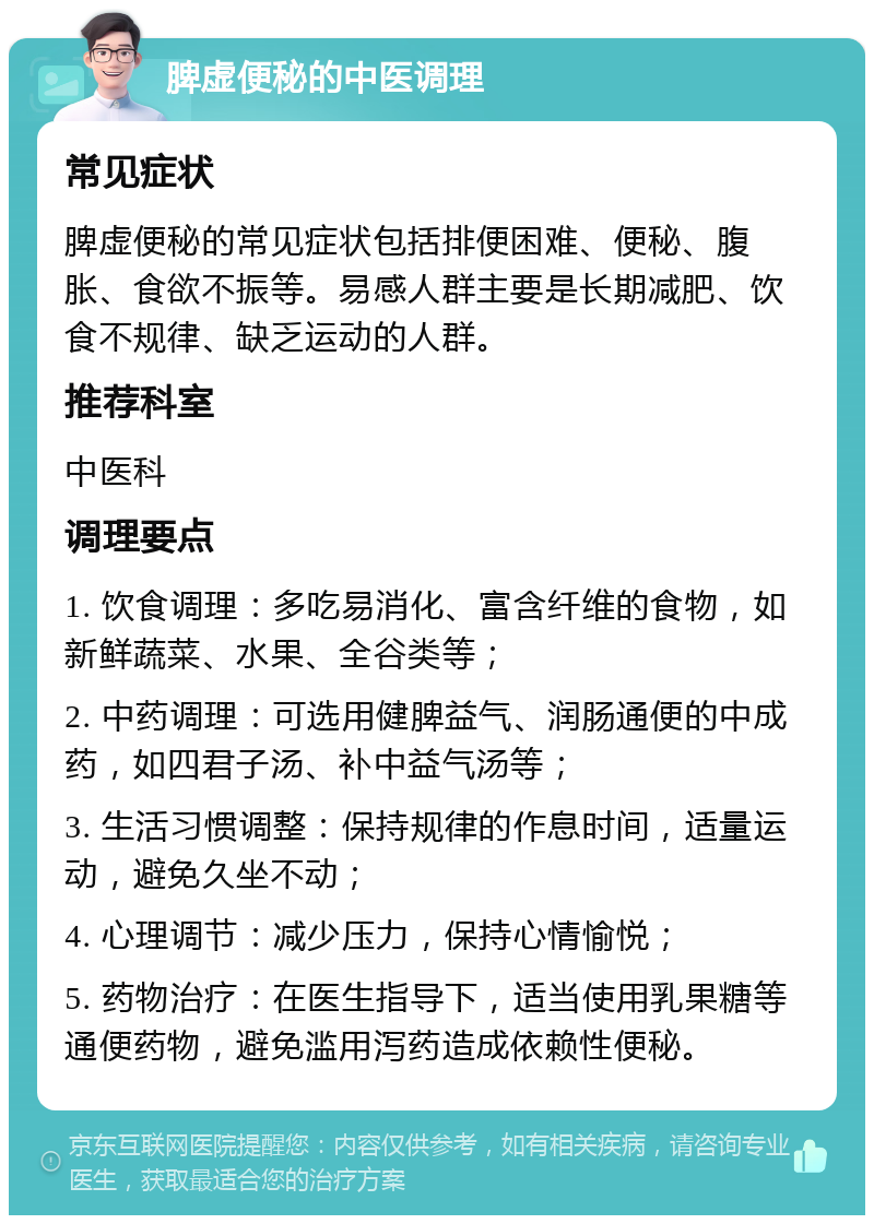 脾虚便秘的中医调理 常见症状 脾虚便秘的常见症状包括排便困难、便秘、腹胀、食欲不振等。易感人群主要是长期减肥、饮食不规律、缺乏运动的人群。 推荐科室 中医科 调理要点 1. 饮食调理：多吃易消化、富含纤维的食物，如新鲜蔬菜、水果、全谷类等； 2. 中药调理：可选用健脾益气、润肠通便的中成药，如四君子汤、补中益气汤等； 3. 生活习惯调整：保持规律的作息时间，适量运动，避免久坐不动； 4. 心理调节：减少压力，保持心情愉悦； 5. 药物治疗：在医生指导下，适当使用乳果糖等通便药物，避免滥用泻药造成依赖性便秘。