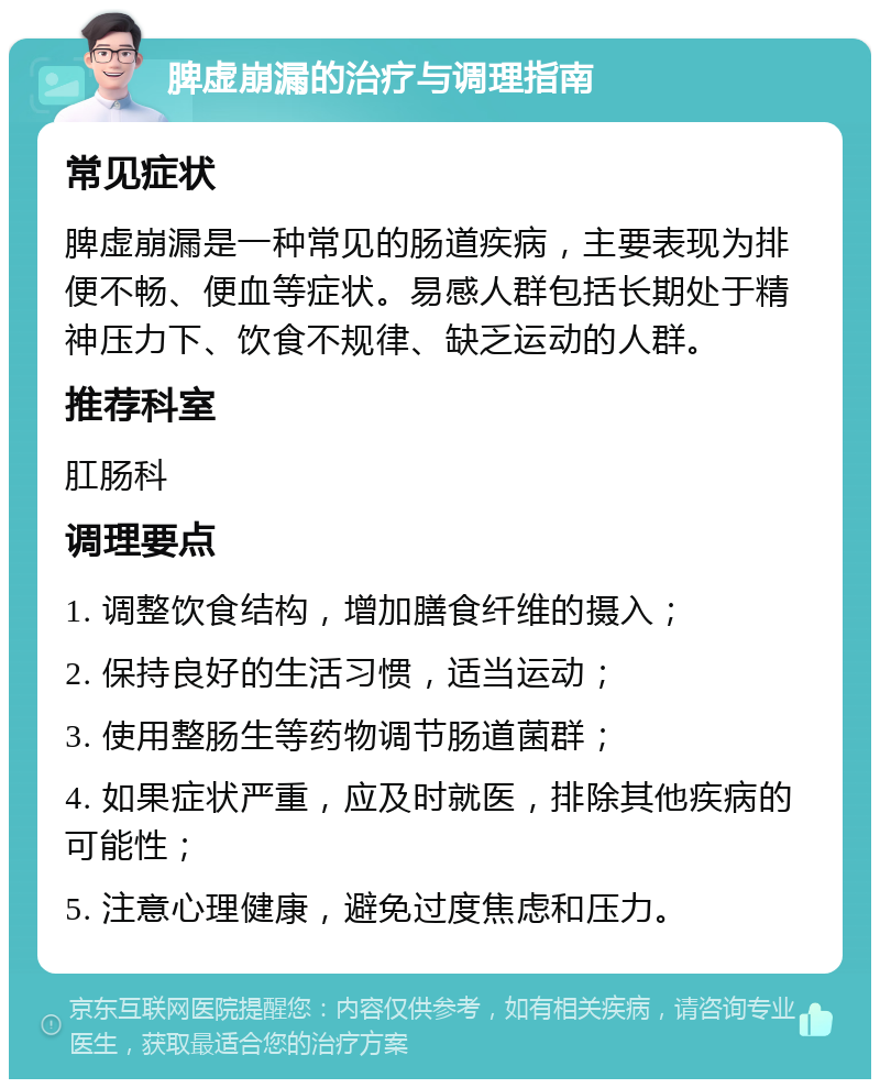 脾虚崩漏的治疗与调理指南 常见症状 脾虚崩漏是一种常见的肠道疾病，主要表现为排便不畅、便血等症状。易感人群包括长期处于精神压力下、饮食不规律、缺乏运动的人群。 推荐科室 肛肠科 调理要点 1. 调整饮食结构，增加膳食纤维的摄入； 2. 保持良好的生活习惯，适当运动； 3. 使用整肠生等药物调节肠道菌群； 4. 如果症状严重，应及时就医，排除其他疾病的可能性； 5. 注意心理健康，避免过度焦虑和压力。