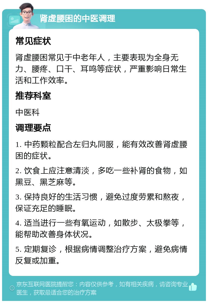 肾虚腰困的中医调理 常见症状 肾虚腰困常见于中老年人，主要表现为全身无力、腰疼、口干、耳鸣等症状，严重影响日常生活和工作效率。 推荐科室 中医科 调理要点 1. 中药颗粒配合左归丸同服，能有效改善肾虚腰困的症状。 2. 饮食上应注意清淡，多吃一些补肾的食物，如黑豆、黑芝麻等。 3. 保持良好的生活习惯，避免过度劳累和熬夜，保证充足的睡眠。 4. 适当进行一些有氧运动，如散步、太极拳等，能帮助改善身体状况。 5. 定期复诊，根据病情调整治疗方案，避免病情反复或加重。