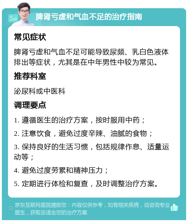 脾肾亏虚和气血不足的治疗指南 常见症状 脾肾亏虚和气血不足可能导致尿频、乳白色液体排出等症状，尤其是在中年男性中较为常见。 推荐科室 泌尿科或中医科 调理要点 1. 遵循医生的治疗方案，按时服用中药； 2. 注意饮食，避免过度辛辣、油腻的食物； 3. 保持良好的生活习惯，包括规律作息、适量运动等； 4. 避免过度劳累和精神压力； 5. 定期进行体检和复查，及时调整治疗方案。