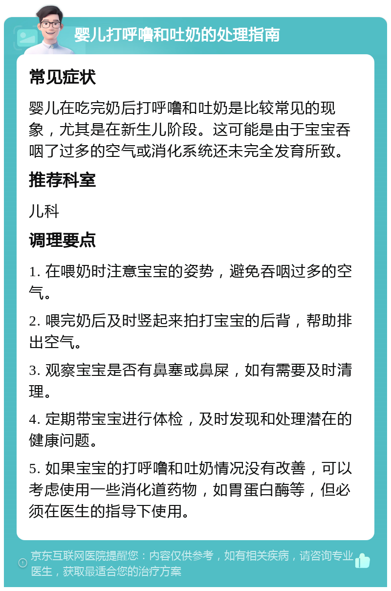 婴儿打呼噜和吐奶的处理指南 常见症状 婴儿在吃完奶后打呼噜和吐奶是比较常见的现象，尤其是在新生儿阶段。这可能是由于宝宝吞咽了过多的空气或消化系统还未完全发育所致。 推荐科室 儿科 调理要点 1. 在喂奶时注意宝宝的姿势，避免吞咽过多的空气。 2. 喂完奶后及时竖起来拍打宝宝的后背，帮助排出空气。 3. 观察宝宝是否有鼻塞或鼻屎，如有需要及时清理。 4. 定期带宝宝进行体检，及时发现和处理潜在的健康问题。 5. 如果宝宝的打呼噜和吐奶情况没有改善，可以考虑使用一些消化道药物，如胃蛋白酶等，但必须在医生的指导下使用。