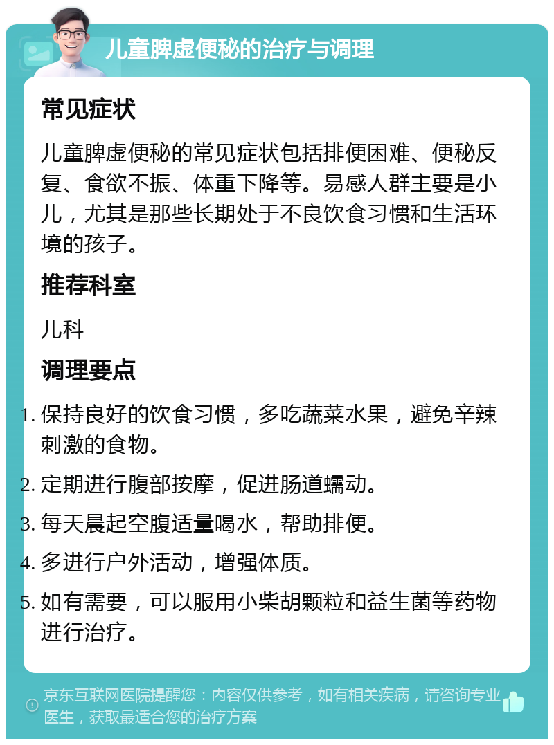 儿童脾虚便秘的治疗与调理 常见症状 儿童脾虚便秘的常见症状包括排便困难、便秘反复、食欲不振、体重下降等。易感人群主要是小儿，尤其是那些长期处于不良饮食习惯和生活环境的孩子。 推荐科室 儿科 调理要点 保持良好的饮食习惯，多吃蔬菜水果，避免辛辣刺激的食物。 定期进行腹部按摩，促进肠道蠕动。 每天晨起空腹适量喝水，帮助排便。 多进行户外活动，增强体质。 如有需要，可以服用小柴胡颗粒和益生菌等药物进行治疗。