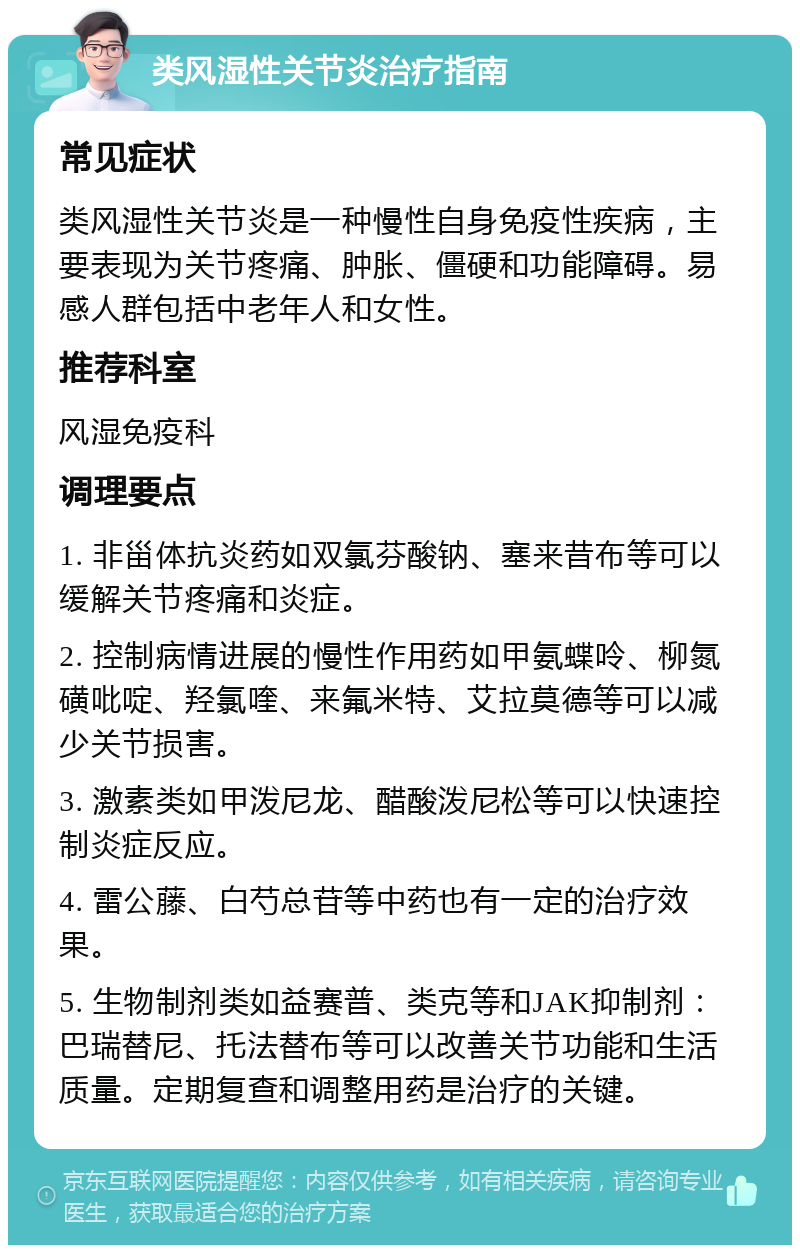 类风湿性关节炎治疗指南 常见症状 类风湿性关节炎是一种慢性自身免疫性疾病，主要表现为关节疼痛、肿胀、僵硬和功能障碍。易感人群包括中老年人和女性。 推荐科室 风湿免疫科 调理要点 1. 非甾体抗炎药如双氯芬酸钠、塞来昔布等可以缓解关节疼痛和炎症。 2. 控制病情进展的慢性作用药如甲氨蝶呤、柳氮磺吡啶、羟氯喹、来氟米特、艾拉莫德等可以减少关节损害。 3. 激素类如甲泼尼龙、醋酸泼尼松等可以快速控制炎症反应。 4. 雷公藤、白芍总苷等中药也有一定的治疗效果。 5. 生物制剂类如益赛普、类克等和JAK抑制剂：巴瑞替尼、托法替布等可以改善关节功能和生活质量。定期复查和调整用药是治疗的关键。