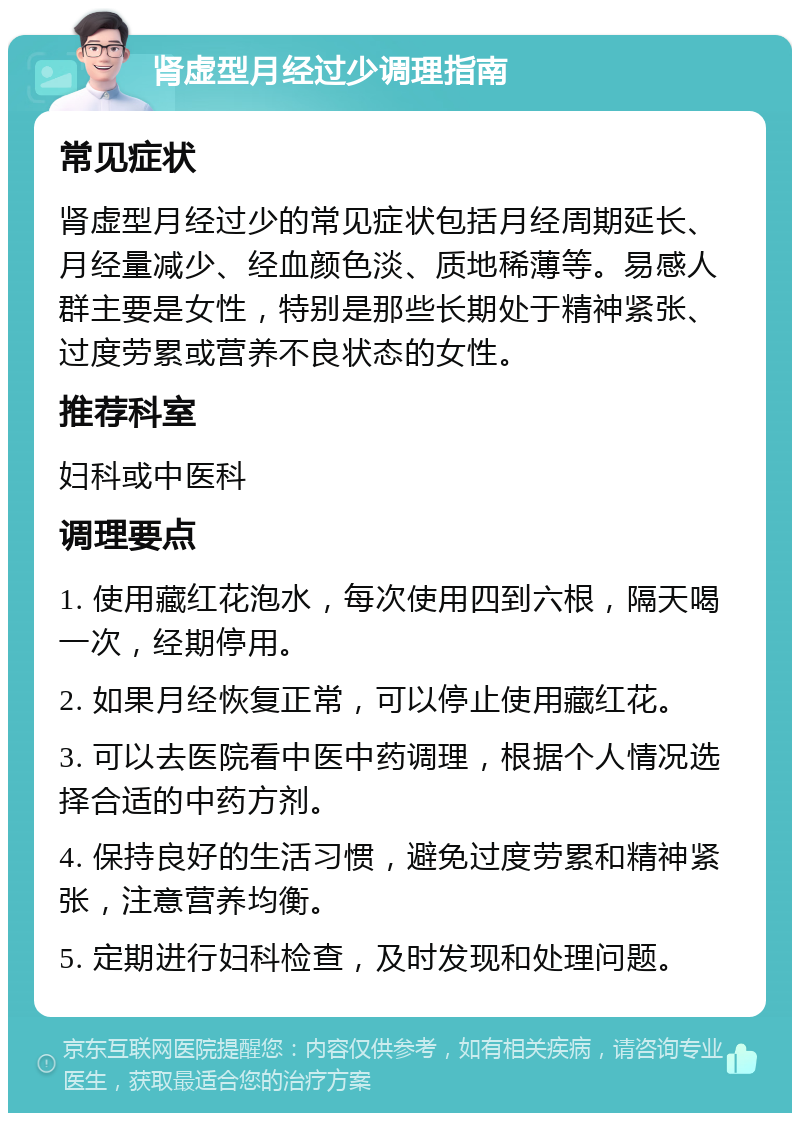 肾虚型月经过少调理指南 常见症状 肾虚型月经过少的常见症状包括月经周期延长、月经量减少、经血颜色淡、质地稀薄等。易感人群主要是女性，特别是那些长期处于精神紧张、过度劳累或营养不良状态的女性。 推荐科室 妇科或中医科 调理要点 1. 使用藏红花泡水，每次使用四到六根，隔天喝一次，经期停用。 2. 如果月经恢复正常，可以停止使用藏红花。 3. 可以去医院看中医中药调理，根据个人情况选择合适的中药方剂。 4. 保持良好的生活习惯，避免过度劳累和精神紧张，注意营养均衡。 5. 定期进行妇科检查，及时发现和处理问题。