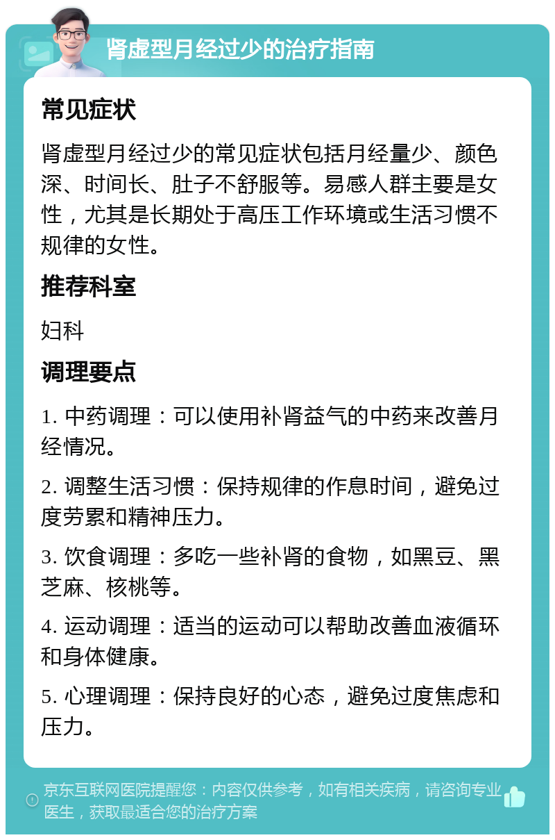 肾虚型月经过少的治疗指南 常见症状 肾虚型月经过少的常见症状包括月经量少、颜色深、时间长、肚子不舒服等。易感人群主要是女性，尤其是长期处于高压工作环境或生活习惯不规律的女性。 推荐科室 妇科 调理要点 1. 中药调理：可以使用补肾益气的中药来改善月经情况。 2. 调整生活习惯：保持规律的作息时间，避免过度劳累和精神压力。 3. 饮食调理：多吃一些补肾的食物，如黑豆、黑芝麻、核桃等。 4. 运动调理：适当的运动可以帮助改善血液循环和身体健康。 5. 心理调理：保持良好的心态，避免过度焦虑和压力。