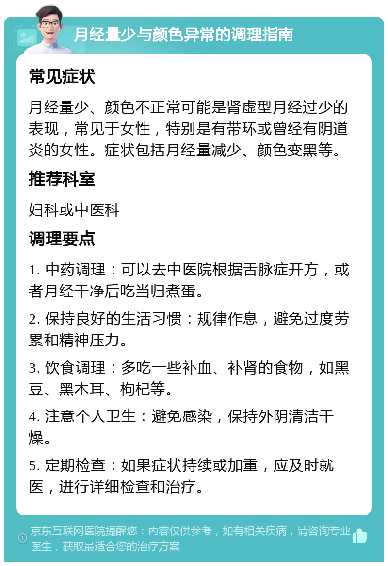 月经量少与颜色异常的调理指南 常见症状 月经量少、颜色不正常可能是肾虚型月经过少的表现，常见于女性，特别是有带环或曾经有阴道炎的女性。症状包括月经量减少、颜色变黑等。 推荐科室 妇科或中医科 调理要点 1. 中药调理：可以去中医院根据舌脉症开方，或者月经干净后吃当归煮蛋。 2. 保持良好的生活习惯：规律作息，避免过度劳累和精神压力。 3. 饮食调理：多吃一些补血、补肾的食物，如黑豆、黑木耳、枸杞等。 4. 注意个人卫生：避免感染，保持外阴清洁干燥。 5. 定期检查：如果症状持续或加重，应及时就医，进行详细检查和治疗。