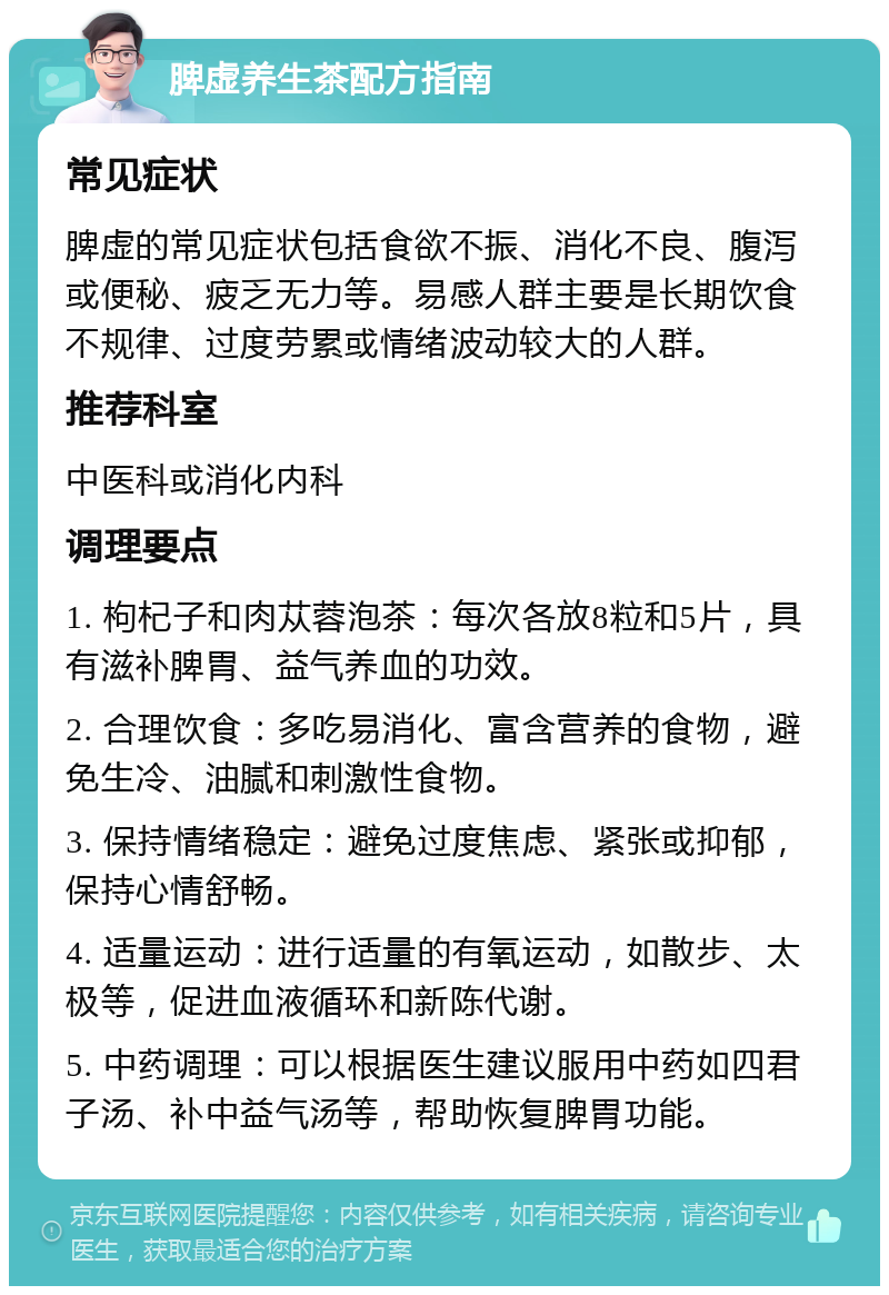 脾虚养生茶配方指南 常见症状 脾虚的常见症状包括食欲不振、消化不良、腹泻或便秘、疲乏无力等。易感人群主要是长期饮食不规律、过度劳累或情绪波动较大的人群。 推荐科室 中医科或消化内科 调理要点 1. 枸杞子和肉苁蓉泡茶：每次各放8粒和5片，具有滋补脾胃、益气养血的功效。 2. 合理饮食：多吃易消化、富含营养的食物，避免生冷、油腻和刺激性食物。 3. 保持情绪稳定：避免过度焦虑、紧张或抑郁，保持心情舒畅。 4. 适量运动：进行适量的有氧运动，如散步、太极等，促进血液循环和新陈代谢。 5. 中药调理：可以根据医生建议服用中药如四君子汤、补中益气汤等，帮助恢复脾胃功能。