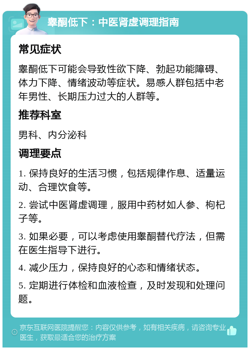 睾酮低下：中医肾虚调理指南 常见症状 睾酮低下可能会导致性欲下降、勃起功能障碍、体力下降、情绪波动等症状。易感人群包括中老年男性、长期压力过大的人群等。 推荐科室 男科、内分泌科 调理要点 1. 保持良好的生活习惯，包括规律作息、适量运动、合理饮食等。 2. 尝试中医肾虚调理，服用中药材如人参、枸杞子等。 3. 如果必要，可以考虑使用睾酮替代疗法，但需在医生指导下进行。 4. 减少压力，保持良好的心态和情绪状态。 5. 定期进行体检和血液检查，及时发现和处理问题。