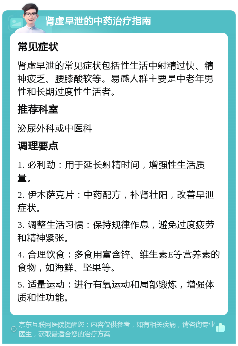 肾虚早泄的中药治疗指南 常见症状 肾虚早泄的常见症状包括性生活中射精过快、精神疲乏、腰膝酸软等。易感人群主要是中老年男性和长期过度性生活者。 推荐科室 泌尿外科或中医科 调理要点 1. 必利劲：用于延长射精时间，增强性生活质量。 2. 伊木萨克片：中药配方，补肾壮阳，改善早泄症状。 3. 调整生活习惯：保持规律作息，避免过度疲劳和精神紧张。 4. 合理饮食：多食用富含锌、维生素E等营养素的食物，如海鲜、坚果等。 5. 适量运动：进行有氧运动和局部锻炼，增强体质和性功能。