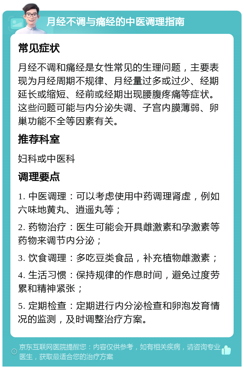 月经不调与痛经的中医调理指南 常见症状 月经不调和痛经是女性常见的生理问题，主要表现为月经周期不规律、月经量过多或过少、经期延长或缩短、经前或经期出现腰腹疼痛等症状。这些问题可能与内分泌失调、子宫内膜薄弱、卵巢功能不全等因素有关。 推荐科室 妇科或中医科 调理要点 1. 中医调理：可以考虑使用中药调理肾虚，例如六味地黄丸、逍遥丸等； 2. 药物治疗：医生可能会开具雌激素和孕激素等药物来调节内分泌； 3. 饮食调理：多吃豆类食品，补充植物雌激素； 4. 生活习惯：保持规律的作息时间，避免过度劳累和精神紧张； 5. 定期检查：定期进行内分泌检查和卵泡发育情况的监测，及时调整治疗方案。