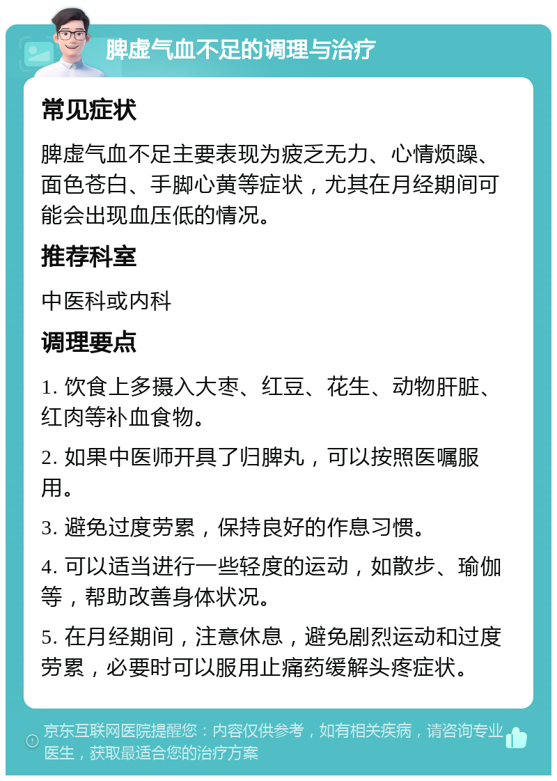 脾虚气血不足的调理与治疗 常见症状 脾虚气血不足主要表现为疲乏无力、心情烦躁、面色苍白、手脚心黄等症状，尤其在月经期间可能会出现血压低的情况。 推荐科室 中医科或内科 调理要点 1. 饮食上多摄入大枣、红豆、花生、动物肝脏、红肉等补血食物。 2. 如果中医师开具了归脾丸，可以按照医嘱服用。 3. 避免过度劳累，保持良好的作息习惯。 4. 可以适当进行一些轻度的运动，如散步、瑜伽等，帮助改善身体状况。 5. 在月经期间，注意休息，避免剧烈运动和过度劳累，必要时可以服用止痛药缓解头疼症状。