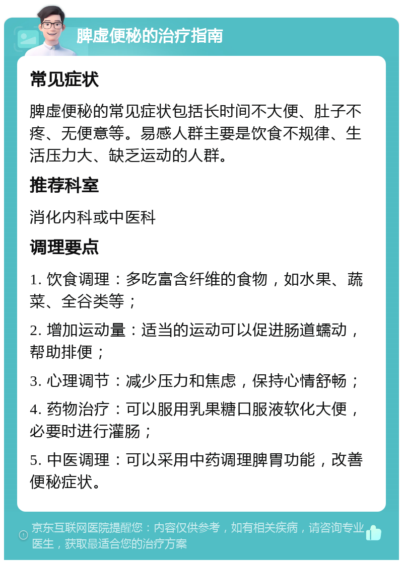 脾虚便秘的治疗指南 常见症状 脾虚便秘的常见症状包括长时间不大便、肚子不疼、无便意等。易感人群主要是饮食不规律、生活压力大、缺乏运动的人群。 推荐科室 消化内科或中医科 调理要点 1. 饮食调理：多吃富含纤维的食物，如水果、蔬菜、全谷类等； 2. 增加运动量：适当的运动可以促进肠道蠕动，帮助排便； 3. 心理调节：减少压力和焦虑，保持心情舒畅； 4. 药物治疗：可以服用乳果糖口服液软化大便，必要时进行灌肠； 5. 中医调理：可以采用中药调理脾胃功能，改善便秘症状。