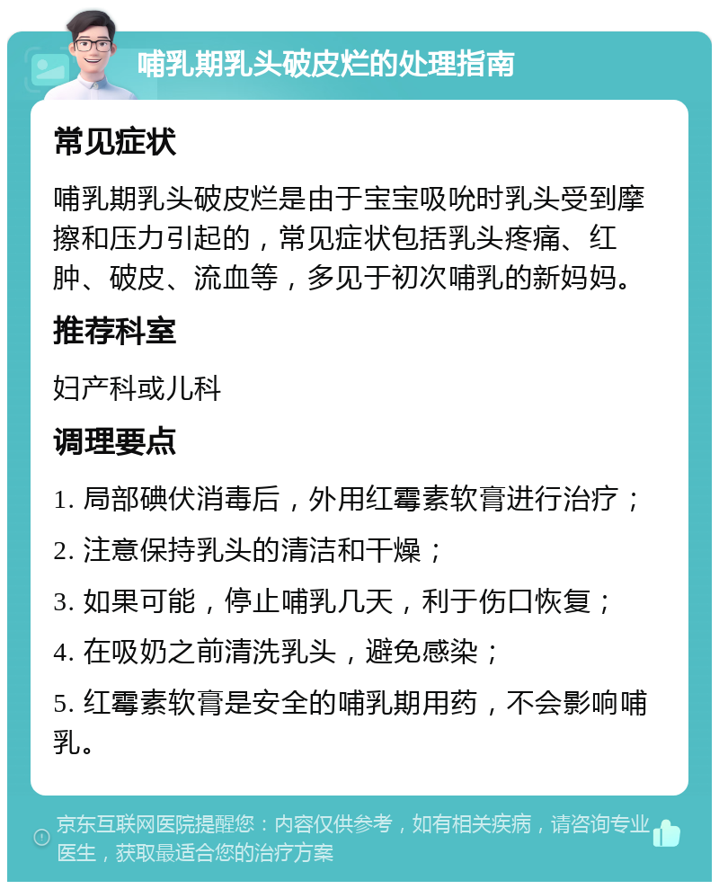 哺乳期乳头破皮烂的处理指南 常见症状 哺乳期乳头破皮烂是由于宝宝吸吮时乳头受到摩擦和压力引起的，常见症状包括乳头疼痛、红肿、破皮、流血等，多见于初次哺乳的新妈妈。 推荐科室 妇产科或儿科 调理要点 1. 局部碘伏消毒后，外用红霉素软膏进行治疗； 2. 注意保持乳头的清洁和干燥； 3. 如果可能，停止哺乳几天，利于伤口恢复； 4. 在吸奶之前清洗乳头，避免感染； 5. 红霉素软膏是安全的哺乳期用药，不会影响哺乳。