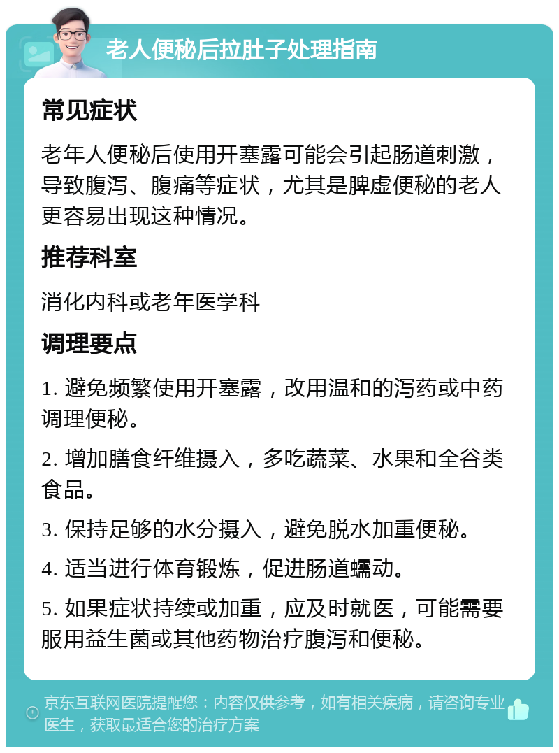 老人便秘后拉肚子处理指南 常见症状 老年人便秘后使用开塞露可能会引起肠道刺激，导致腹泻、腹痛等症状，尤其是脾虚便秘的老人更容易出现这种情况。 推荐科室 消化内科或老年医学科 调理要点 1. 避免频繁使用开塞露，改用温和的泻药或中药调理便秘。 2. 增加膳食纤维摄入，多吃蔬菜、水果和全谷类食品。 3. 保持足够的水分摄入，避免脱水加重便秘。 4. 适当进行体育锻炼，促进肠道蠕动。 5. 如果症状持续或加重，应及时就医，可能需要服用益生菌或其他药物治疗腹泻和便秘。