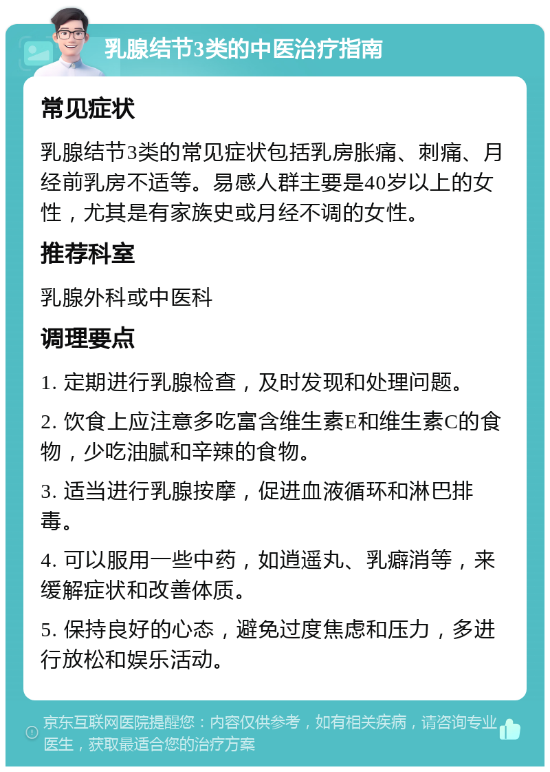 乳腺结节3类的中医治疗指南 常见症状 乳腺结节3类的常见症状包括乳房胀痛、刺痛、月经前乳房不适等。易感人群主要是40岁以上的女性，尤其是有家族史或月经不调的女性。 推荐科室 乳腺外科或中医科 调理要点 1. 定期进行乳腺检查，及时发现和处理问题。 2. 饮食上应注意多吃富含维生素E和维生素C的食物，少吃油腻和辛辣的食物。 3. 适当进行乳腺按摩，促进血液循环和淋巴排毒。 4. 可以服用一些中药，如逍遥丸、乳癖消等，来缓解症状和改善体质。 5. 保持良好的心态，避免过度焦虑和压力，多进行放松和娱乐活动。