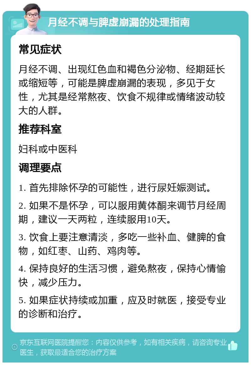 月经不调与脾虚崩漏的处理指南 常见症状 月经不调、出现红色血和褐色分泌物、经期延长或缩短等，可能是脾虚崩漏的表现，多见于女性，尤其是经常熬夜、饮食不规律或情绪波动较大的人群。 推荐科室 妇科或中医科 调理要点 1. 首先排除怀孕的可能性，进行尿妊娠测试。 2. 如果不是怀孕，可以服用黄体酮来调节月经周期，建议一天两粒，连续服用10天。 3. 饮食上要注意清淡，多吃一些补血、健脾的食物，如红枣、山药、鸡肉等。 4. 保持良好的生活习惯，避免熬夜，保持心情愉快，减少压力。 5. 如果症状持续或加重，应及时就医，接受专业的诊断和治疗。